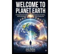 A Comprehensive Guide to the Construct, the Realms, and the Mechanics of the Visiting Soul: WELCOME TO PLANET EARTH