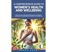 A Comprehensive Guide to Women’s Health and Wellbeing: Balance Hormones, Manage the Menstrual Cycle, and Navigate Menopause for Lasting Energy, Mood Stability, and a Healthier Life