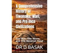 A Comprehensive History of Tiwanaku, Wari, and Pre-Inca Civilizations: The Sun, The Stone, and The Severed Head: 36 (The Complete World of Ancient Civilizations)