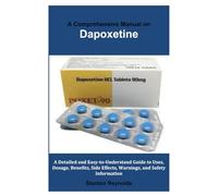A Comprehensive Manual on Dapoxetine: A Detailed and Easy-to-Understand Guide to Uses, Dosage, Benefits, Side Effects, Warnings, and Safety Information