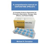 A comprehensive manual on Dapoxetine (PRILIGY): A Complete Guide to Dapoxetine for Premature Ejaculation, Dosage, Side Effects, and Patient Safety