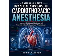 A COMPREHENSIVE PRACTICAL APPROACH TO CARDIOTHORACIC ANESTHESIA: Principles, Techniques, Monitoring, and Perioperative Care for Cardiac and Thoracic Surgery