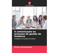 A comunicação no processo de gestão da mudança: Avaliação de um projeto de mudança