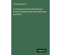 A Concise Account of the Principal Works in Stained Glass That Have Been Executed