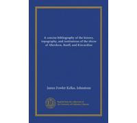A concise bibliography of the history, topography, and institutions of the shires of Aberdeen, Banff, and Kincardine