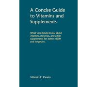 A Concise Guide to Vitamins and Supplements: What You Should Know About Vitamins, Minerals, and Other Supplements for Better Health and Longevity.