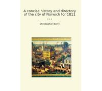 A concise history and directory of the city of Norwich for 1811 (Classic Books)