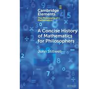 A Concise History of Mathematics for Philosophers (Elements in the Philosophy of Mathematics)