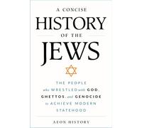 A Concise History of the Jews: The People Who Wrestled with God, Ghettos, and Genocide to Achieve Modern Statehood