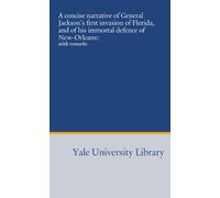 A concise narrative of General Jackson's first invasion of Florida, and of his immortal defence of New-Orleans:: with remarks