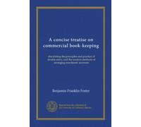 A concise treatise on commercial book-keeping (Vol-1): elucidating the principles and practice of double entry, and the modern methods of arranging merchants' accounts