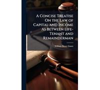 A Concise Treatise On the Law of Capital and Income As Between Life-Tenant and Remainderman