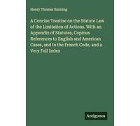 A Concise Treatise on the Statute Law of the Limitation of Actions. With an Appendix of Statutes, Copious References to English and American Cases, and to the French Code, and a Very Full Index