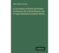 A Concordance of Words and Phrases Construed in the Judicial Reports, and of Legal Definitions Contained Therein