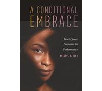 A Conditional Embrace: Black Queer Feminism in Performance (Black Performance and Cultural Criticism)