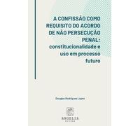A Confissão Como Requisito Do Acordo De Não Persecução Pena