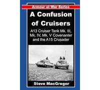 A Confusion of Cruisers: A13 Cruiser Tanks (Mk. III, Mk. IV and MK. V Covenanter) and the A15 Crusader (Armour at War)