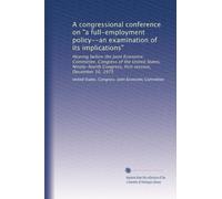 A congressional conference on "a full-employment policy--an examination of its implications": Hearing before the Joint Economic Committee, Congress of ... Congress, first session, December 10, 1975