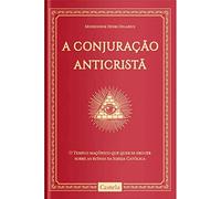 A Conjuração Anticristã. O Tempo Maçônico que Quer Se Erguer Sobre as Ruínas da Igreja Católica