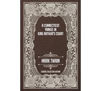 A Connecticut Yankee in King Arthur’s Court - Classic Collector Edition (Annotated)