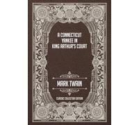A Connecticut Yankee in King Arthur’s Court - Classic Collector Edition (Annotated)