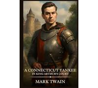 A CONNECTICUT YANKEE in King Arthur's Court: Timeless Edition Featuring Authentic Illustrations