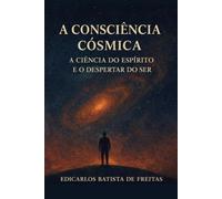 A Consciência Cósmica: A Ciência do Espírito e o Despertar do Ser