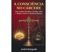 A Consciência no Cárcere: Uma Análise Filosófica e Jurídica sobre o Tempo, a Pena e a Essência Humana (Criminologia e Processo penal)