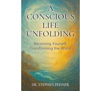 A Conscious LIfe Unfolding: Becoming Yourself, Transforming the World