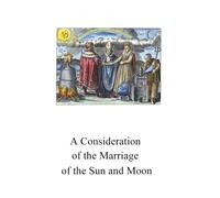 A Consideration of the Marriage of the Sun and Moon: Concerning the substance of the Sun and Moon