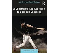 A Constraints-Led Approach to Baseball Coaching (Routledge Studies in Constraints-Based Methodologies in Sport)