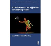 A Constraints-Led Approach to Coaching Tennis (Routledge Studies in Constraints-Based Methodologies in Sport)