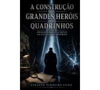 A Construção dos Grandes Heróis dos Quadrinhos: Origem, Erros e Acertos na Criação do Batman