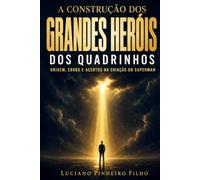 A Construção dos Grandes Heróis dos Quadrinhos: Origem, Erros e Acertos na Criação do Superman