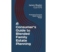 A Consumer’s Guide to Blended Family Estate Planning: Protecting Everyone When Families Merge (Estate Planning Issues)