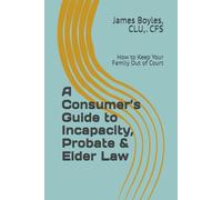 A Consumer’s Guide to Incapacity, Probate & Elder Law: How to Keep Your Family Out of Court (Estate Planning Issues)