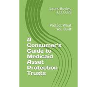 A Consumer’s Guide to Medicaid Asset Protection Trusts: Protect What You Built (Estate Planning Issues)