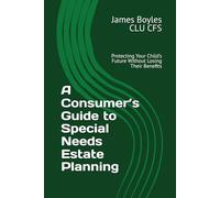 A Consumer’s Guide to Special Needs Estate Planning: Protecting Your Child’s Future Without Losing Their Benefits (Estate Planning Issues)