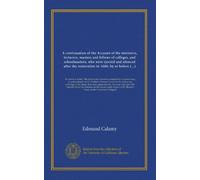 A continuation of the Account of the ministers, lecturers, masters and fellows of colleges, and schoolmasters, who were ejected and silenced after the ... 1660. And also Some free remarks on the...