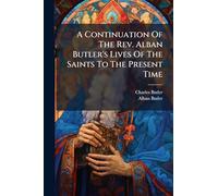 A Continuation Of The Rev. Alban Butler's Lives Of The Saints To The Present Time