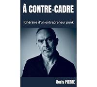 À CONTRE-CADRE: Itinéraire d’un entrepreneur punk