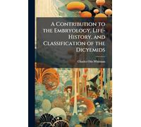 A Contribution to the Embryology, Life-History, and Classification of the Dicyemids