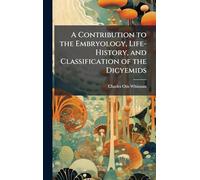 A Contribution to the Embryology, Life-History, and Classification of the Dicyemids