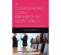 A CONTROLADORIA COMO FERRAMENTA DA GESTÃO PÚBLICA: Fundamentos jurídicos, contábeis e administrativos para o fortalecimento do controle interno, das ... e da fiscalização da gestão municipal.