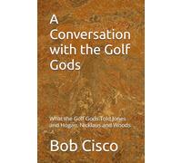 A Conversation with the Golf Gods: What the Golf Gods Told Jones and Hogan, Nicklaus and Woods