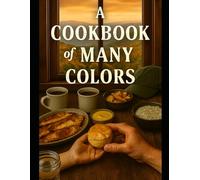 A Cookbook of Many Colors: A Tapestry of Tradition, Togetherness, and the Comfort of Coming Home