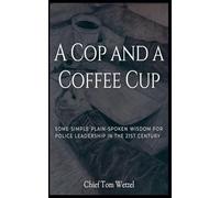 A Cop and a Coffee Cup. Some Simple Plain-Spoken Wisdom for Police Leadership in the 21st Century