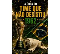 A COPA DO TIME QUE NÃO DESISTIU: 1962 (AS COPAS QUE O BRASIL VENCEU)