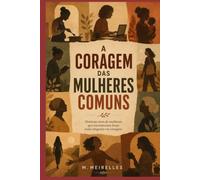 A CORAGEM DAS MULHERES COMUNS: Histórias de mulheres reais, coragem silenciosa e recomeços inesperados