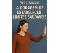 A Coragem de Estabelecer Limites Saudáveis (A CORAGEM DE NÃO AGRADAR)